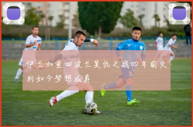 伊兰加重回波兰复仇之战四年前失利如今梦想成真