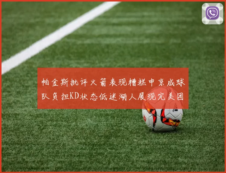 帕金斯批评火箭表现糟糕申京成球队负担KD状态低迷湖人展现完美团队篮球