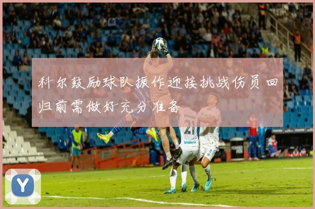 科尔鼓励球队振作迎接挑战伤员回归前需做好充分准备
