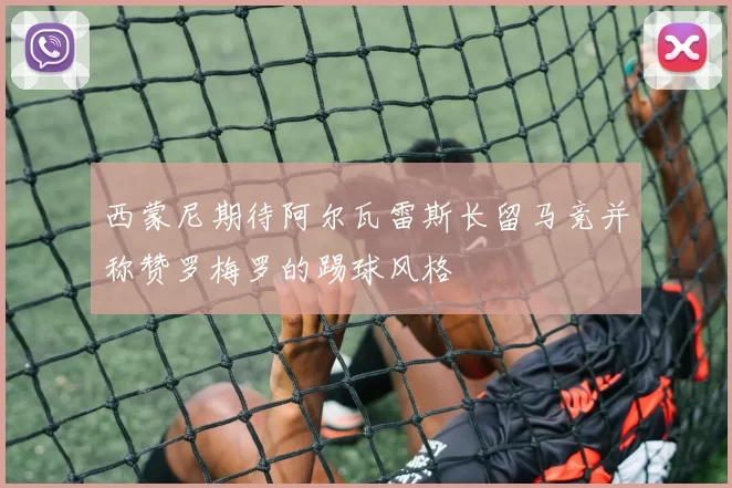 西蒙尼期待阿尔瓦雷斯长留马竞并称赞罗梅罗的踢球风格