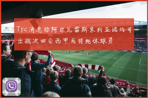 Tyc消息称阿尔瓦雷斯朱利亚诺均可出战次回合西甲或将轮休球员