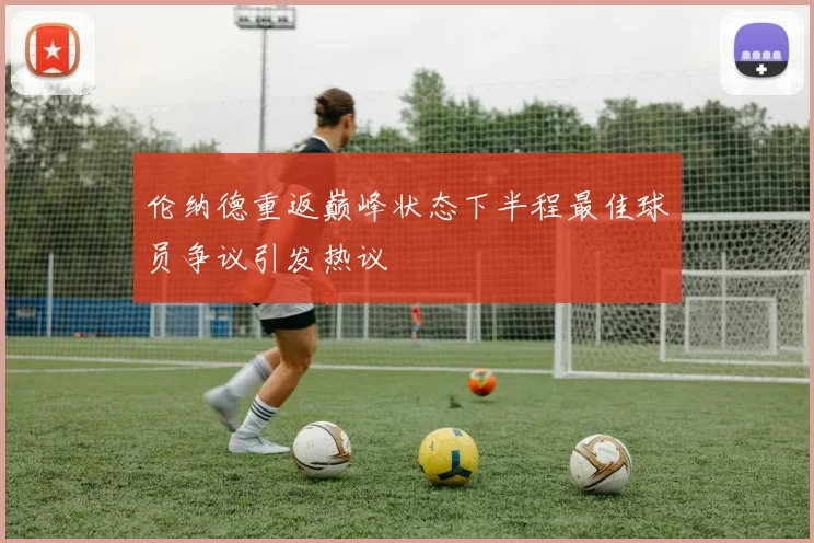 伦纳德重返巅峰状态下半程最佳球员争议引发热议
