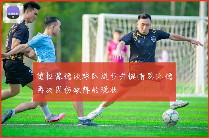 德拉蒙德谈球队进步并惋惜恩比德再次因伤缺阵的现状