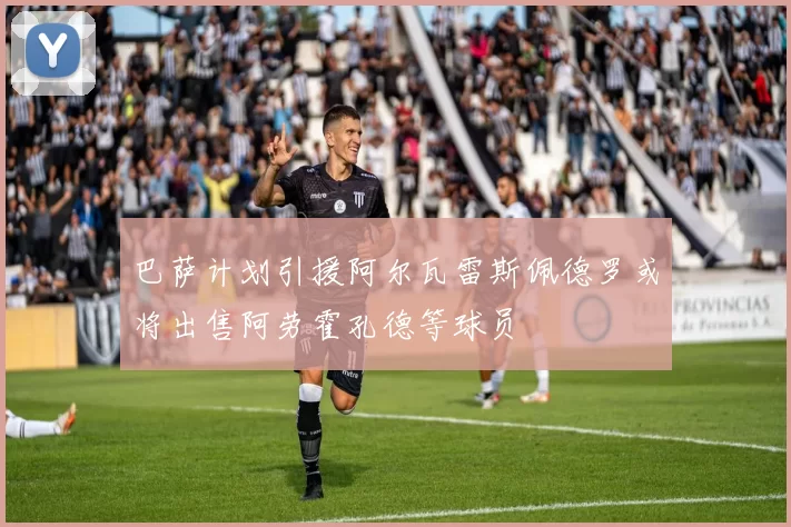 巴萨计划引援阿尔瓦雷斯佩德罗或将出售阿劳霍孔德等球员